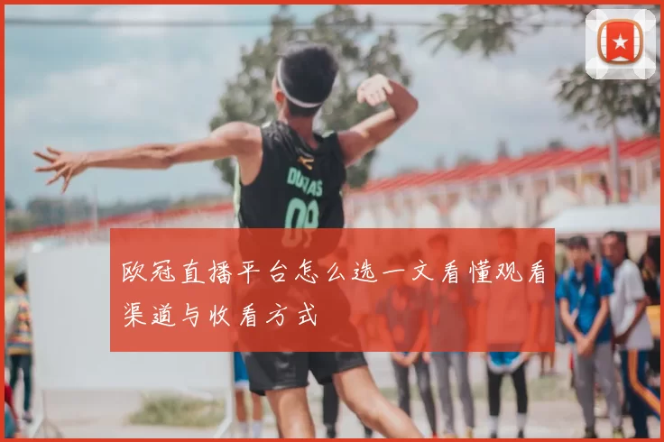 欧冠直播平台怎么选一文看懂观看渠道与收看方式