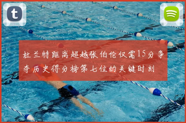 杜兰特距离超越张伯伦仅需15分争夺历史得分榜第七位的关键时刻