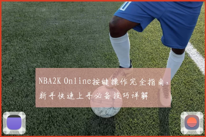 NBA2K Online按键操作完全指南,新手快速上手必备技巧详解
