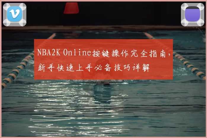 NBA2K Online按键操作完全指南,新手快速上手必备技巧详解