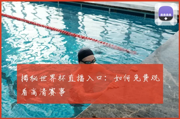 揭秘世界杯直播入口:如何免费观看高清赛事