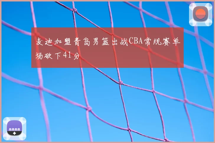 麦迪加盟青岛男篮出战CBA常规赛单场砍下41分