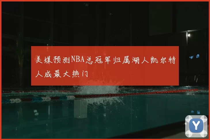 美媒预测NBA总冠军归属湖人凯尔特人成最大热门