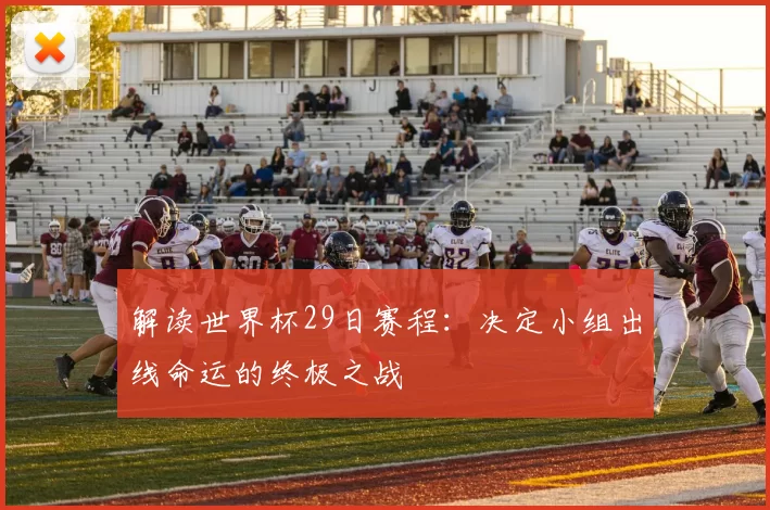 解读世界杯29日赛程:决定小组出线命运的终极之战