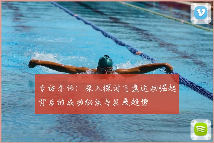 专访李伟:深入探讨飞盘运动崛起背后的成功秘诀与发展趋势