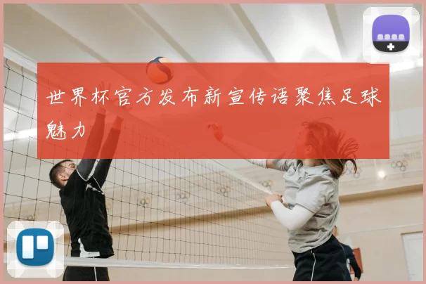 世界杯官方发布新宣传语聚焦足球魅力