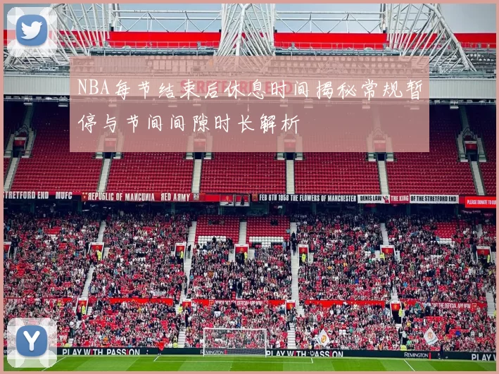 NBA每节结束后休息时间揭秘常规暂停与节间间隙时长解析