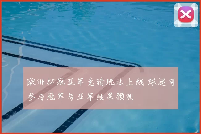 欧洲杯冠亚军竞猜玩法上线 球迷可参与冠军与亚军结果预测