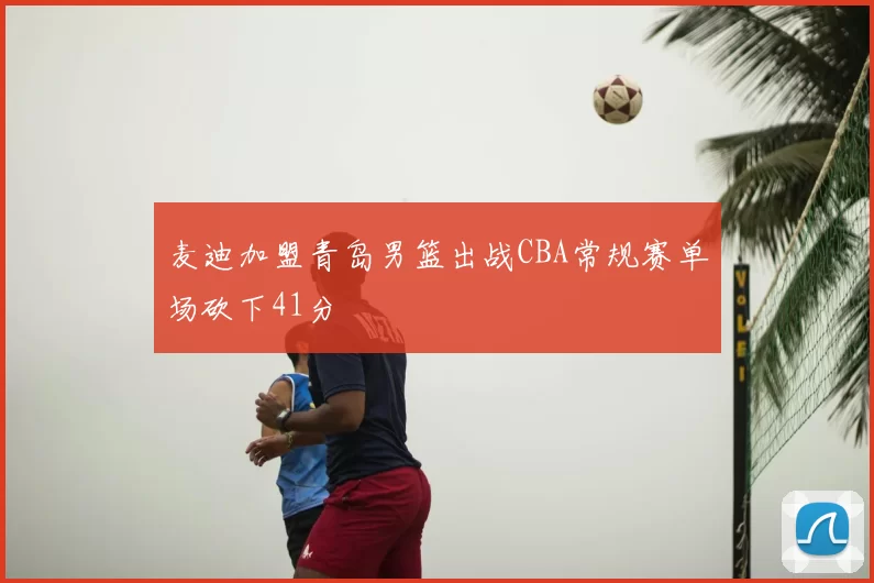 麦迪加盟青岛男篮出战CBA常规赛单场砍下41分