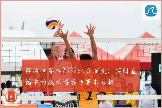 解读世界杯2022比分演变:实时直播中的战术博弈与赛果分析