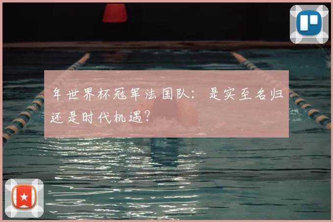 年世界杯冠军法国队:是实至名归还是时代机遇?