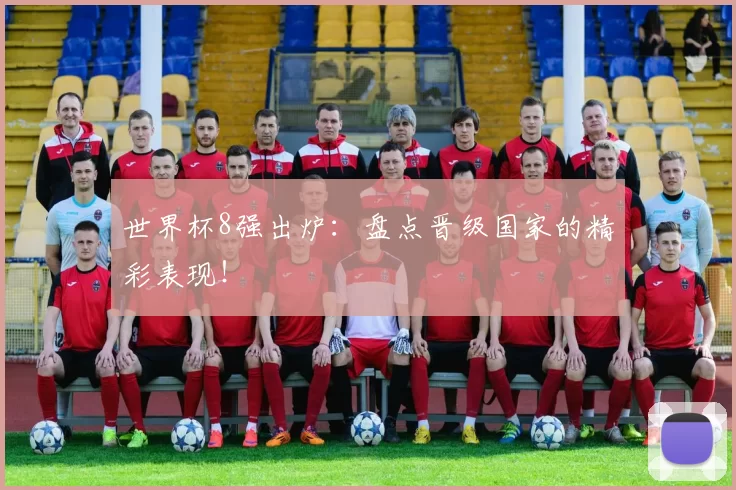 世界杯8强出炉:盘点晋级国家的精彩表现!