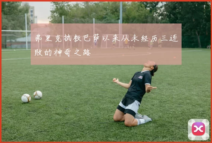 弗里克执教巴萨以来从未经历三连败的神奇之路