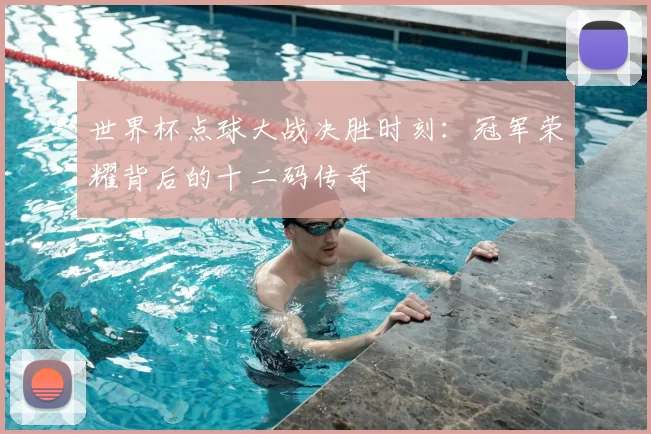 世界杯点球大战决胜时刻：冠军荣耀背后的十二码传奇