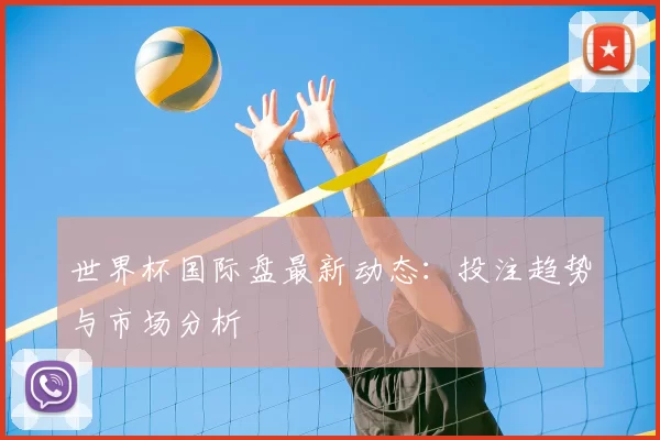 世界杯国际盘最新动态:投注趋势与市场分析