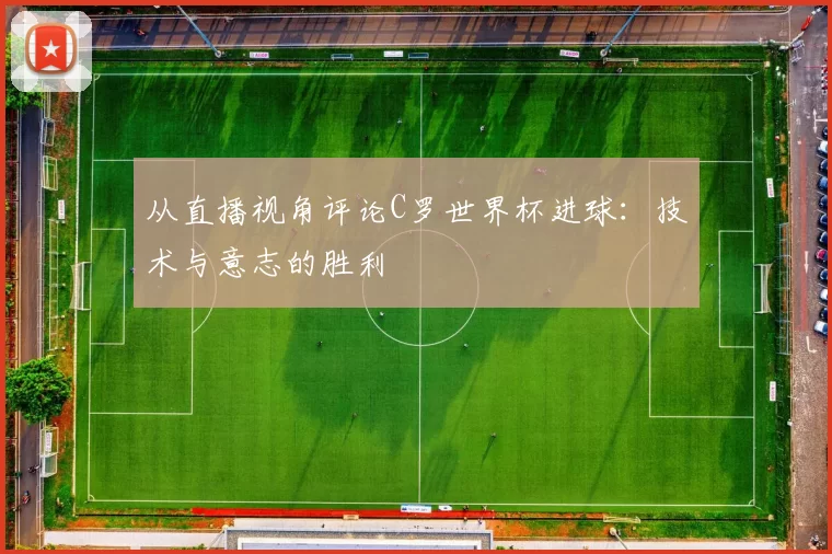 从直播视角评论C罗世界杯进球：技术与意志的胜利