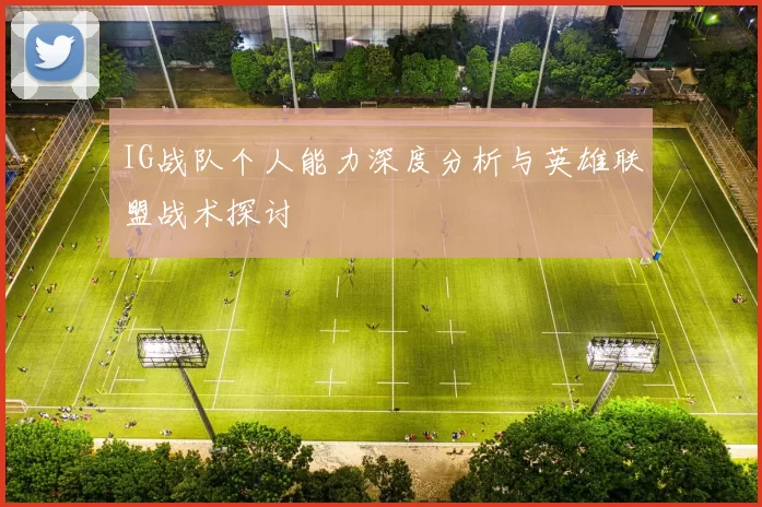 IG战队个人能力深度分析与英雄联盟战术探讨