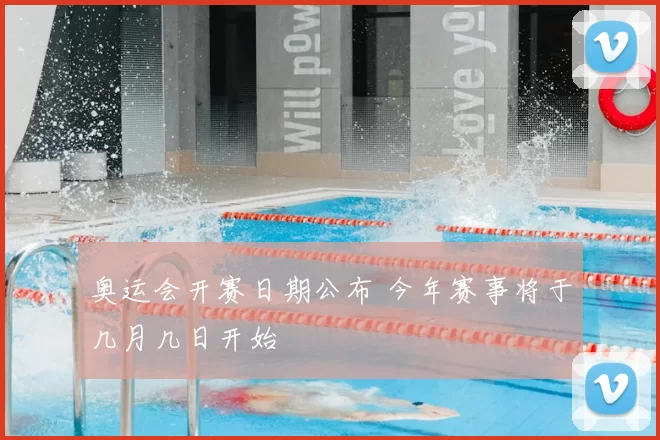 奥运会开赛日期公布 今年赛事将于几月几日开始