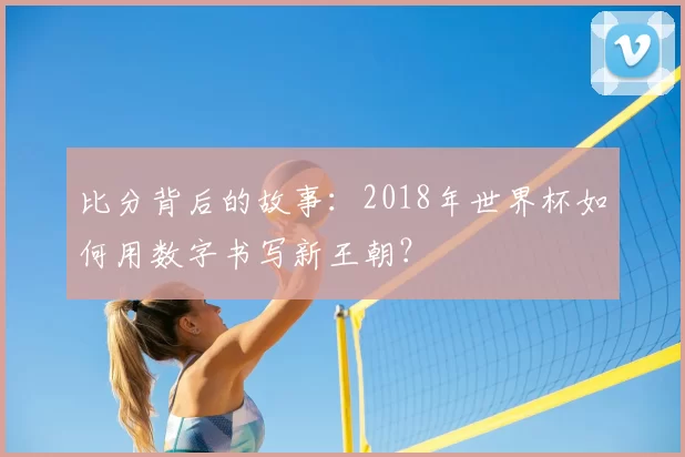 比分背后的故事:2018年世界杯如何用数字书写新王朝?