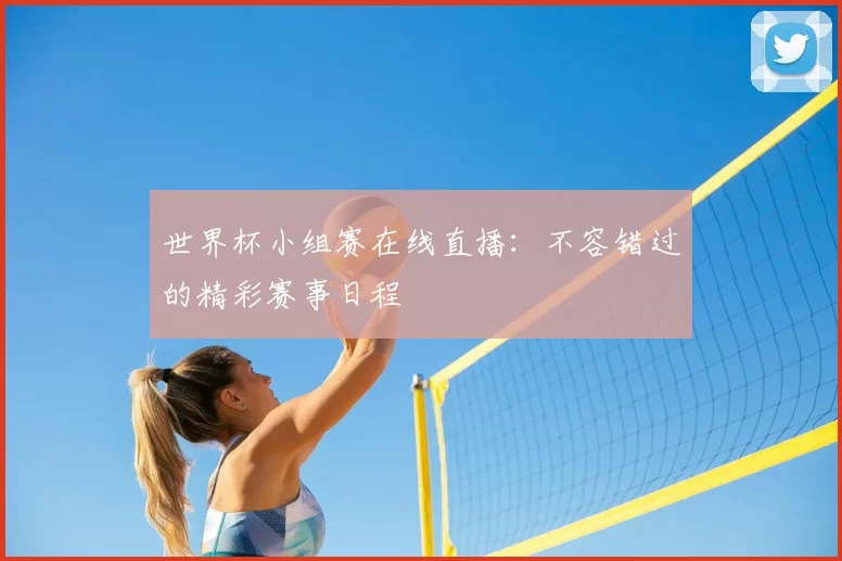 世界杯小组赛在线直播:不容错过的精彩赛事日程