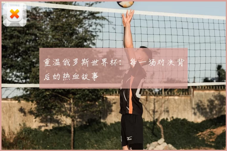 重温俄罗斯世界杯:每一场对决背后的热血故事