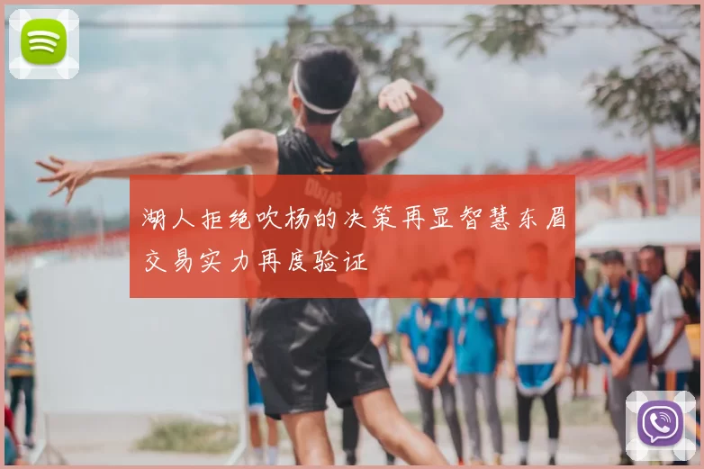 湖人拒绝吹杨的决策再显智慧东眉交易实力再度验证