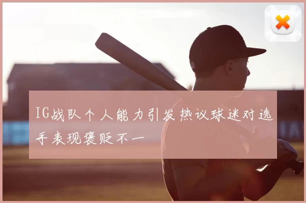 IG战队个人能力引发热议球迷对选手表现褒贬不一