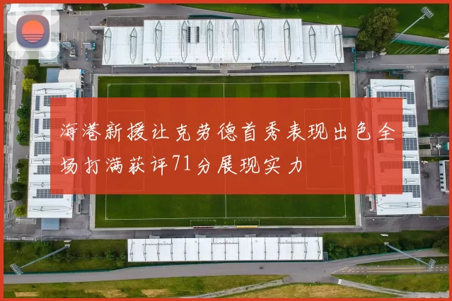 海港新援让克劳德首秀表现出色全场打满获评71分展现实力