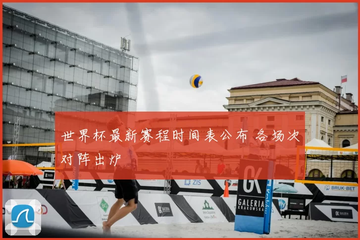 世界杯最新赛程时间表公布 各场次对阵出炉