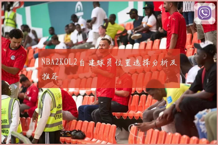 NBA2KOL2自建球员位置选择分析及推荐