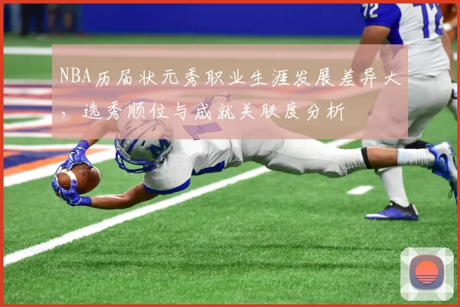 NBA历届状元秀职业生涯发展差异大，选秀顺位与成就关联度分析