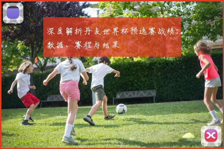 深度解析丹麦世界杯预选赛战绩:数据、赛程与结果