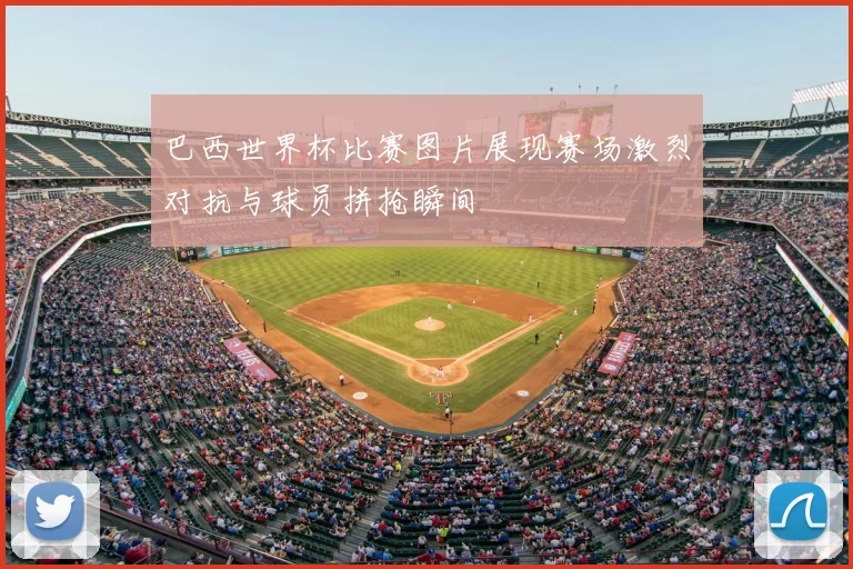 巴西世界杯比赛图片展现赛场激烈对抗与球员拼抢瞬间
