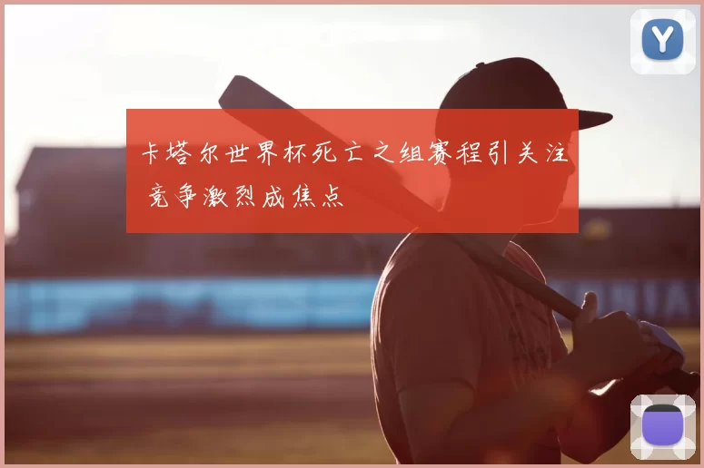 卡塔尔世界杯死亡之组赛程引关注 竞争激烈成焦点