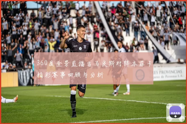 360度全景直播吉马良斯对阵本菲卡精彩赛事回顾与分析