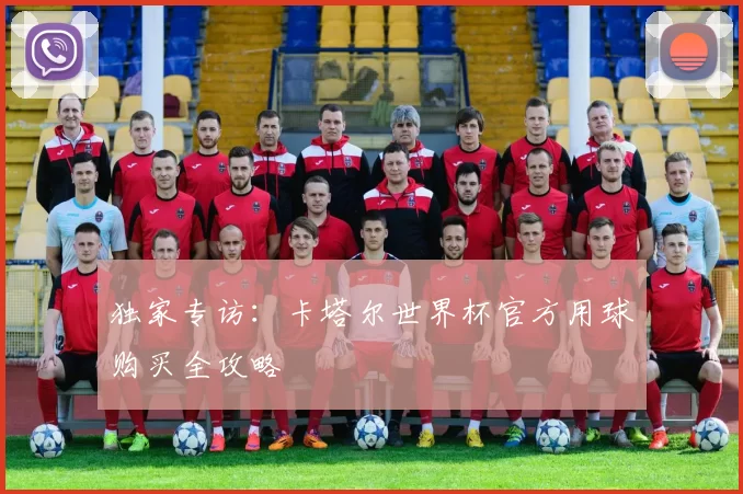 独家专访:卡塔尔世界杯官方用球购买全攻略