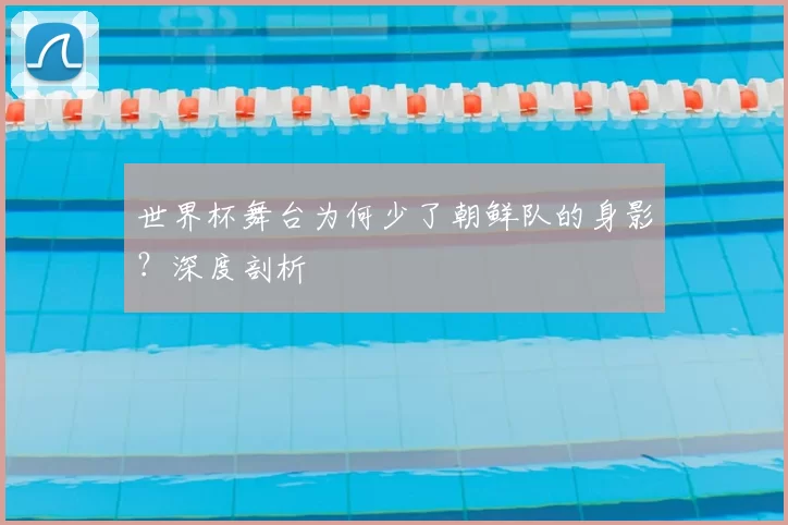 世界杯舞台为何少了朝鲜队的身影？深度剖析