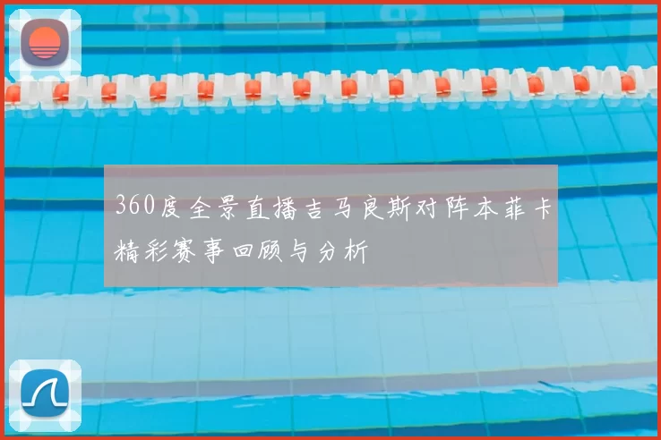 360度全景直播吉马良斯对阵本菲卡精彩赛事回顾与分析