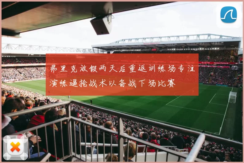 弗里克放假两天后重返训练场专注演练逼抢战术以备战下场比赛