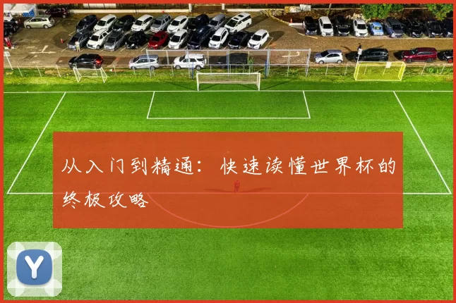 从入门到精通:快速读懂世界杯的终极攻略