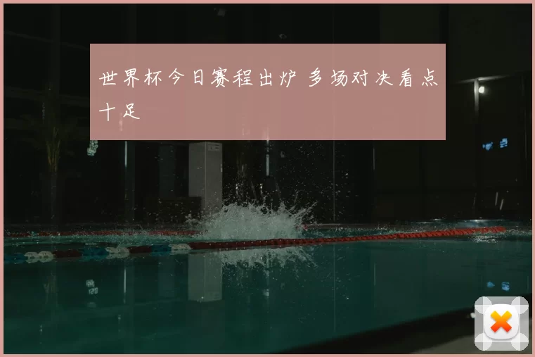 世界杯今日赛程出炉 多场对决看点十足