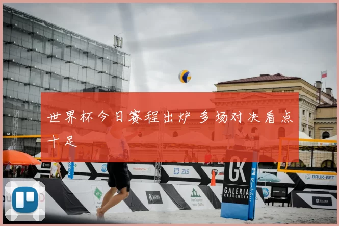 世界杯今日赛程出炉 多场对决看点十足