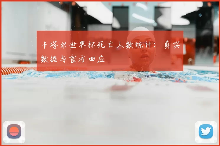 卡塔尔世界杯死亡人数统计:真实数据与官方回应
