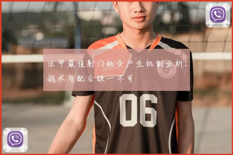 法甲最佳射门机会产生机制分析:战术与配合缺一不可
