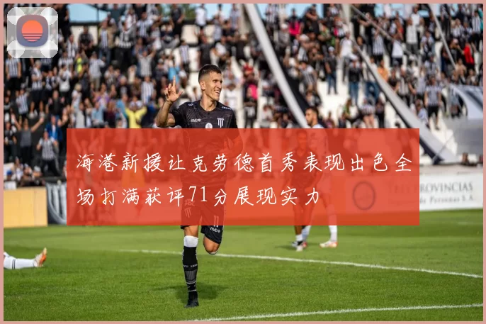 海港新援让克劳德首秀表现出色全场打满获评71分展现实力