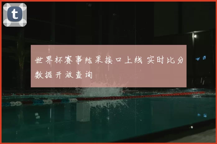 世界杯赛事结果接口上线 实时比分数据开放查询