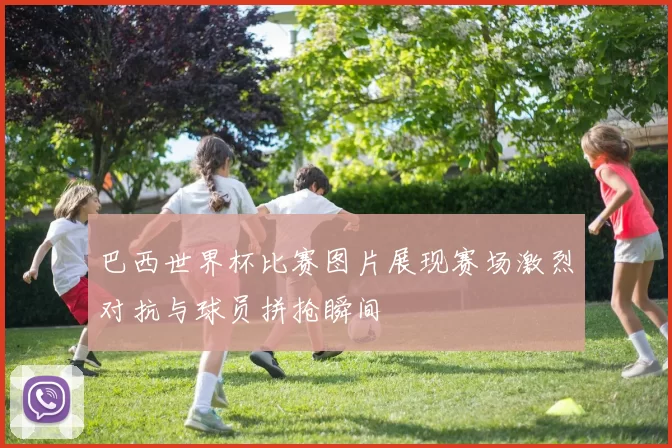 巴西世界杯比赛图片展现赛场激烈对抗与球员拼抢瞬间