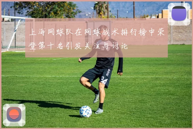 上海网球队在网球战术排行榜中荣登第十名引发关注与讨论