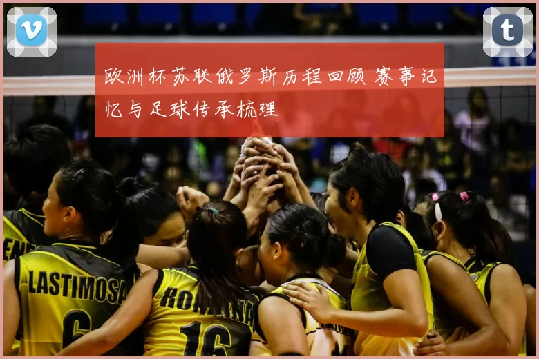 欧洲杯苏联俄罗斯历程回顾 赛事记忆与足球传承梳理