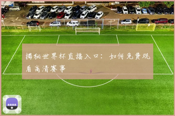 揭秘世界杯直播入口:如何免费观看高清赛事